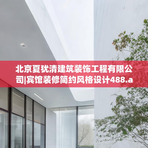 北京夏犹清建筑装饰工程有限公司|宾馆装修简约风格设计488.a364b365c368fgy.37576664
