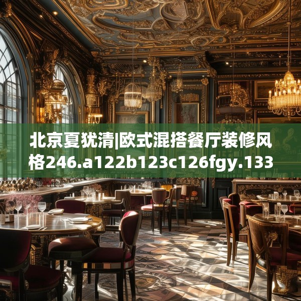 北京夏犹清|欧式混搭餐厅装修风格246.a122b123c126fgy.133lkjl