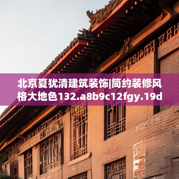 北京夏犹清建筑装饰|简约装修风格大地色132.a8b9c12fgy.19dsfds