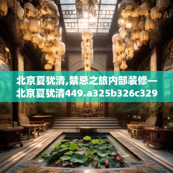 北京夏犹清,禁忌之旅内部装修—北京夏犹清449.a325b326c329fgy.336bnbn