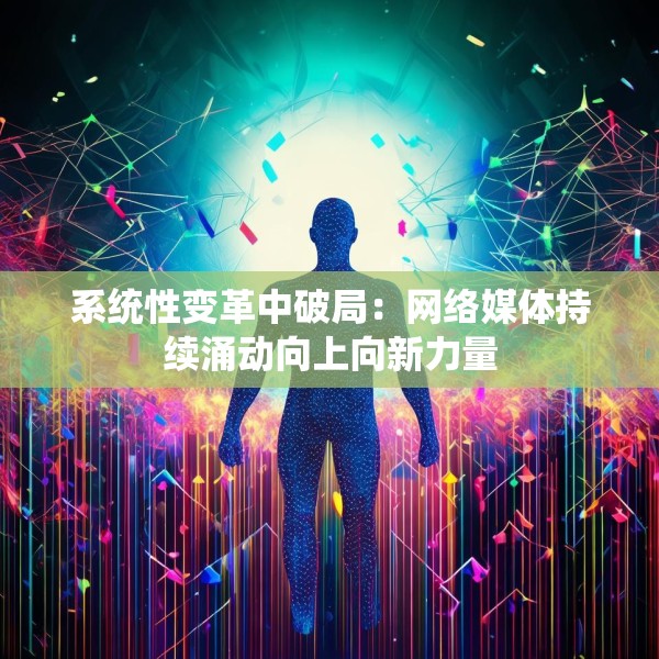 系统性变革中破局：网络媒体持续涌动向上向新力量