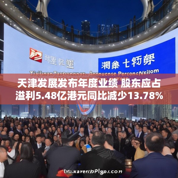 天津发展发布年度业绩 股东应占溢利5.48亿港元同比减少13.78%