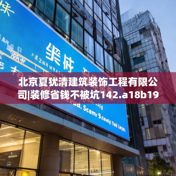 北京夏犹清建筑装饰工程有限公司|装修省钱不被坑142.a18b19c22fgy.29dewqe