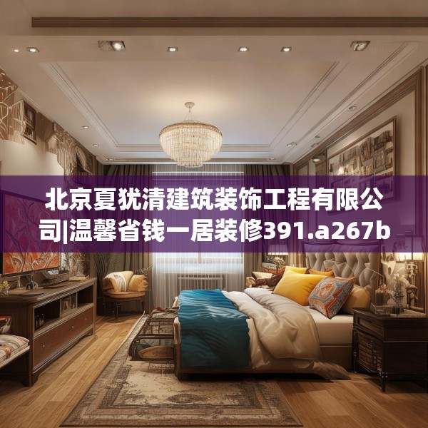 北京夏犹清建筑装饰工程有限公司|温馨省钱一居装修391.a267b268c271fgy.278poiy