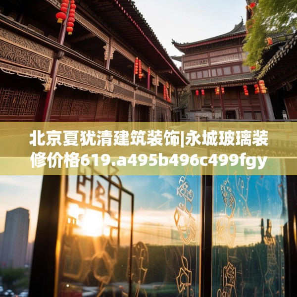 北京夏犹清建筑装饰|永城玻璃装修价格619.a495b496c499fgy.506fdsfds