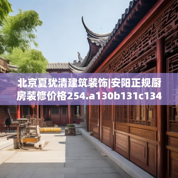 北京夏犹清建筑装饰|安阳正规厨房装修价格254.a130b131c134fgy.14176677