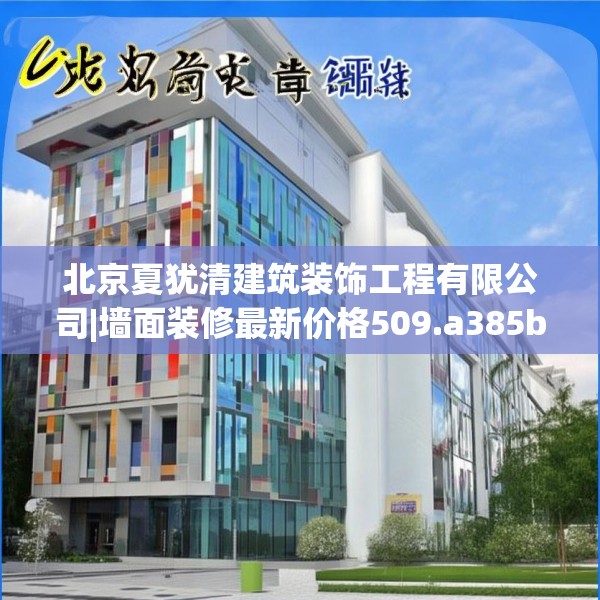 北京夏犹清建筑装饰工程有限公司|墙面装修最新价格509.a385b386c389fgy.396fds