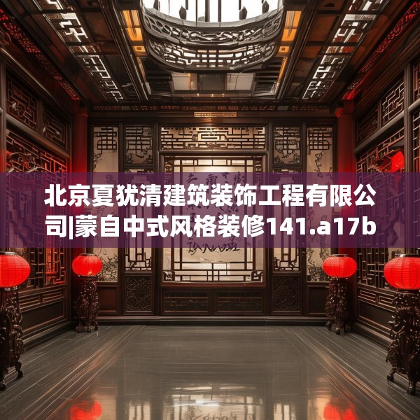 北京夏犹清建筑装饰工程有限公司|蒙自中式风格装修141.a17b18c21fgy.28fhsg