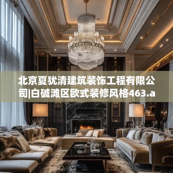 北京夏犹清建筑装饰工程有限公司|白碱滩区欧式装修风格463.a339b340c343fgy.350poiy