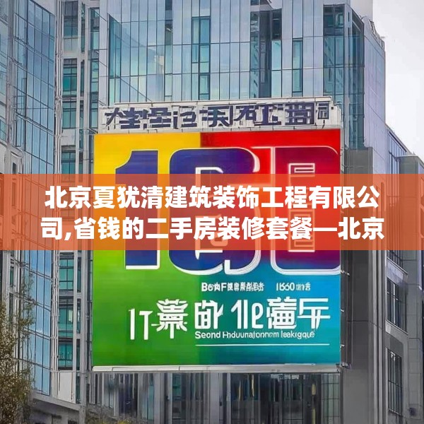 北京夏犹清建筑装饰工程有限公司,省钱的二手房装修套餐—北京夏犹清建筑装饰工程有限公司160.a36b37c40fgy.47dewqe