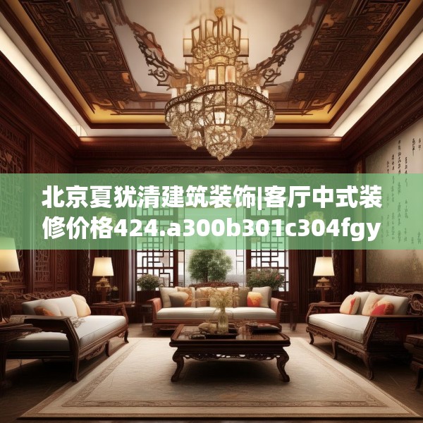 北京夏犹清建筑装饰|客厅中式装修价格424.a300b301c304fgy.311sdA