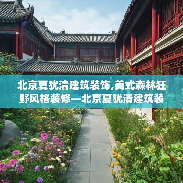 北京夏犹清建筑装饰,美式森林狂野风格装修—北京夏犹清建筑装饰568.a444b445c448fgy.455sdA