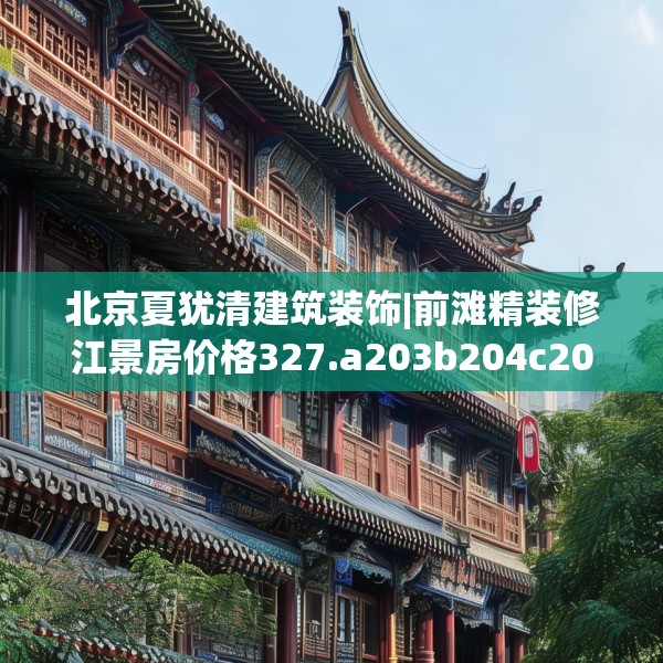 北京夏犹清建筑装饰|前滩精装修江景房价格327.a203b204c207fgy.214uyk