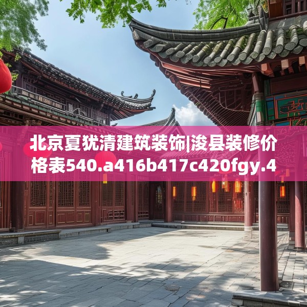 北京夏犹清建筑装饰|浚县装修价格表540.a416b417c420fgy.427nbn