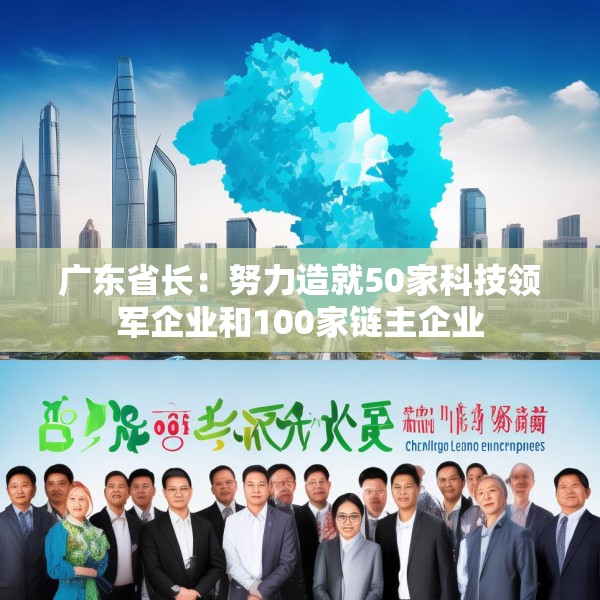 广东省长：努力造就50家科技领军企业和100家链主企业
