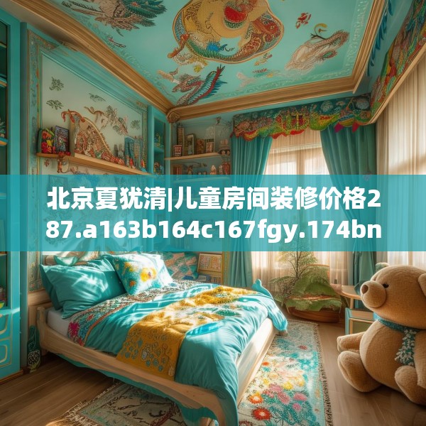北京夏犹清|儿童房间装修价格287.a163b164c167fgy.174bnbn