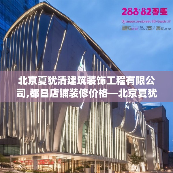 北京夏犹清建筑装饰工程有限公司,都昌店铺装修价格—北京夏犹清建筑装饰工程有限公司282.a158b159c162fgy.169lkjl
