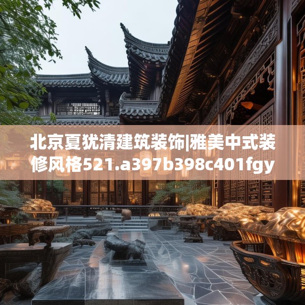 北京夏犹清建筑装饰|雅美中式装修风格521.a397b398c401fgy.408bnbn