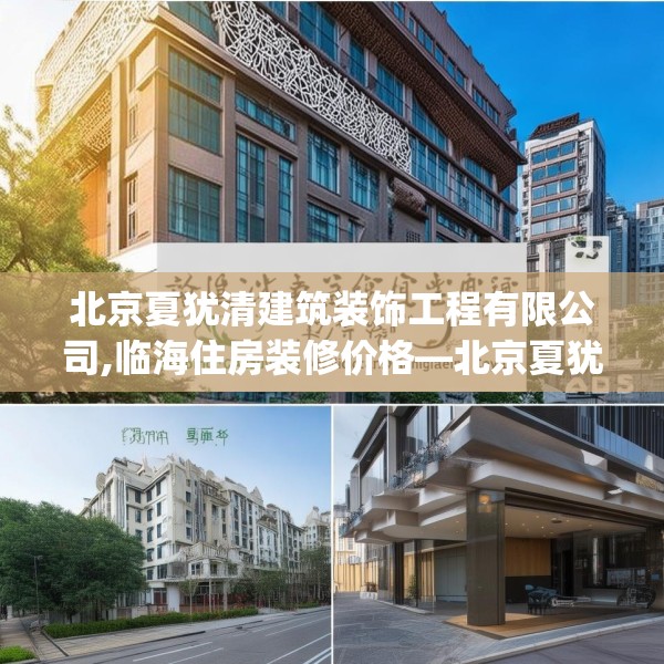 北京夏犹清建筑装饰工程有限公司,临海住房装修价格—北京夏犹清建筑装饰工程有限公司561.a437b438c441fgy.448uyk