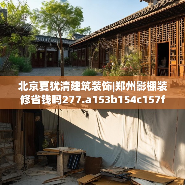 北京夏犹清建筑装饰|郑州影棚装修省钱吗277.a153b154c157fgy.164fdsfds
