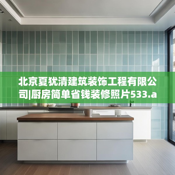 北京夏犹清建筑装饰工程有限公司|厨房简单省钱装修照片533.a409b410c413fgy.420cvcx