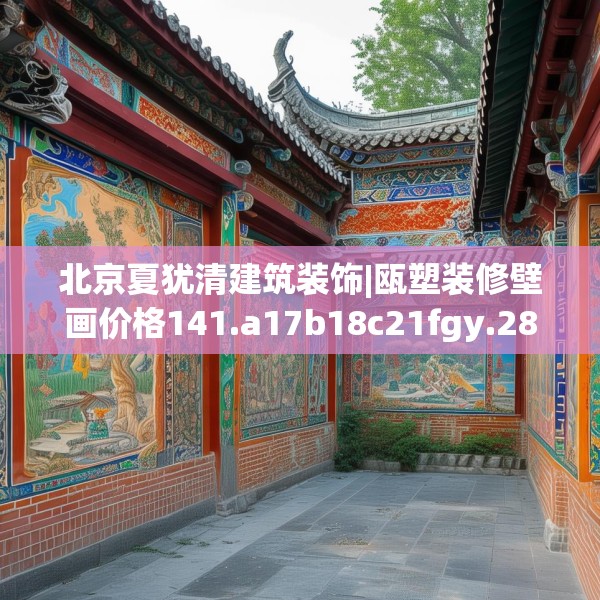 北京夏犹清建筑装饰|瓯塑装修壁画价格141.a17b18c21fgy.28fhsg