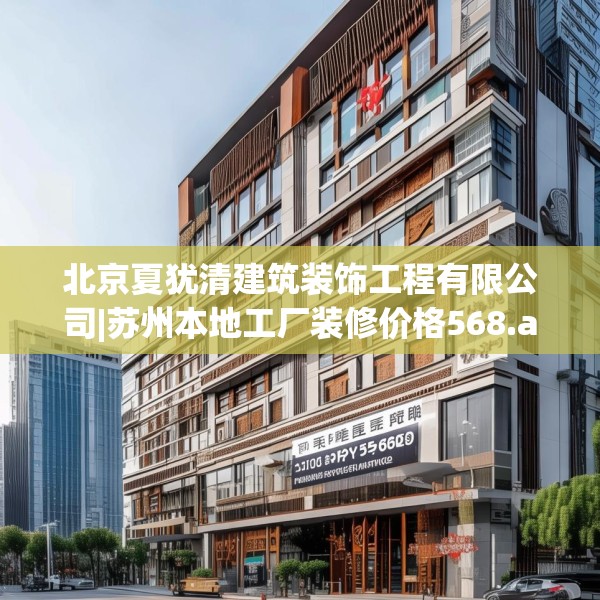 北京夏犹清建筑装饰工程有限公司|苏州本地工厂装修价格568.a444b445c448fgy.455sdA