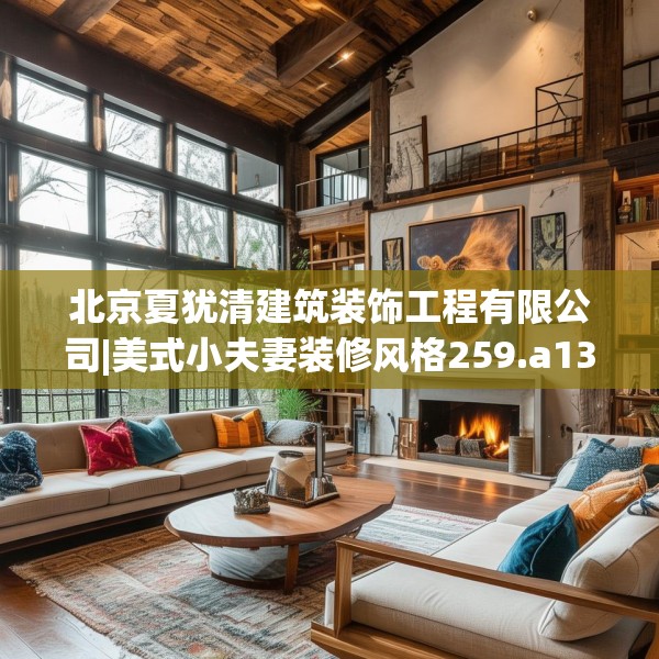 北京夏犹清建筑装饰工程有限公司|美式小夫妻装修风格259.a135b136c139fgy.146fdsfds