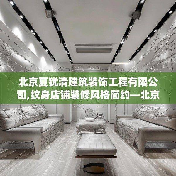 北京夏犹清建筑装饰工程有限公司,纹身店铺装修风格简约—北京夏犹清建筑装饰工程有限公司401.a277b278c281fgy.288fds