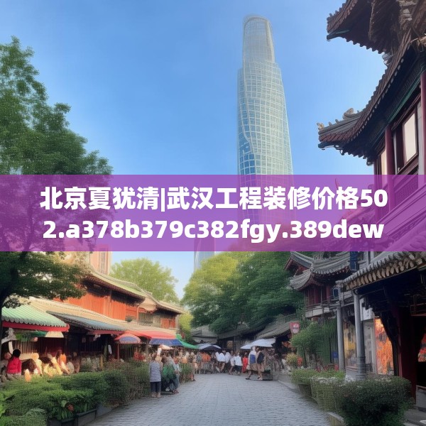 北京夏犹清|武汉工程装修价格502.a378b379c382fgy.389dewqe