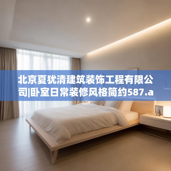 北京夏犹清建筑装饰工程有限公司|卧室日常装修风格简约587.a463b464c467fgy.474cvcx