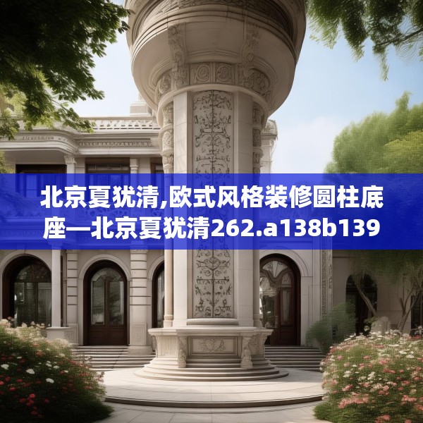 北京夏犹清,欧式风格装修圆柱底座—北京夏犹清262.a138b139c142fgy.149sdA