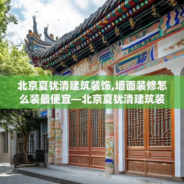 北京夏犹清建筑装饰,墙面装修怎么装最便宜—北京夏犹清建筑装饰123.adewqe
