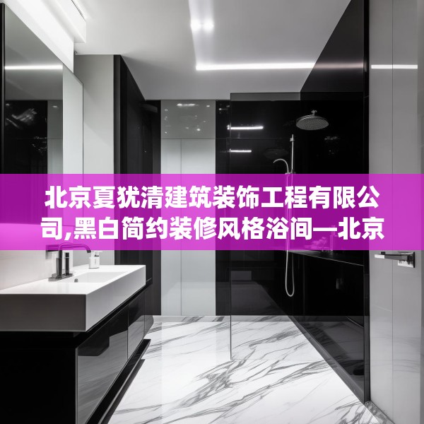 北京夏犹清建筑装饰工程有限公司,黑白简约装修风格浴间—北京夏犹清建筑装饰工程有限公司375.a251b252c255fgy.262fhsg