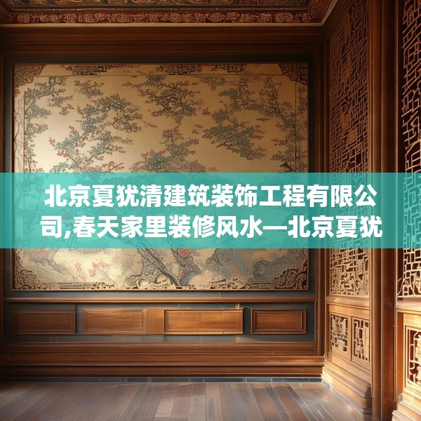 北京夏犹清建筑装饰工程有限公司,春天家里装修风水—北京夏犹清建筑装饰工程有限公司200.a76b77c80fgy.8776680