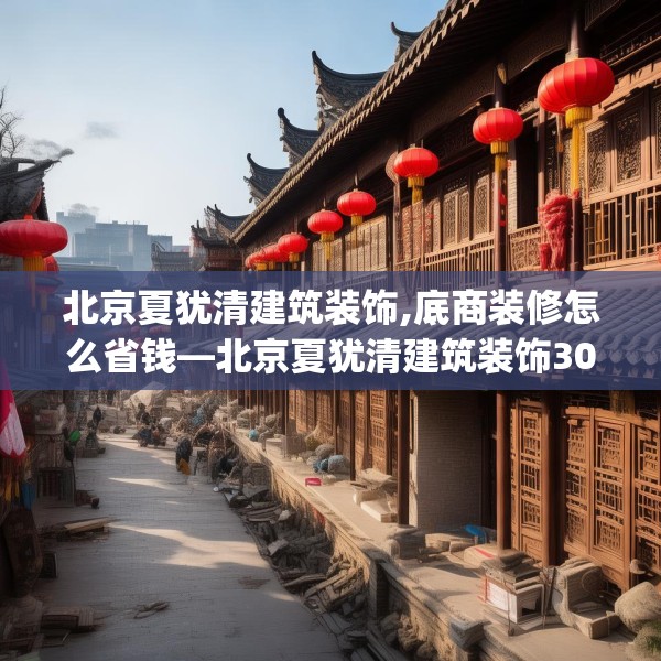 北京夏犹清建筑装饰,底商装修怎么省钱—北京夏犹清建筑装饰300.a176b177c180fgy.187lkjl