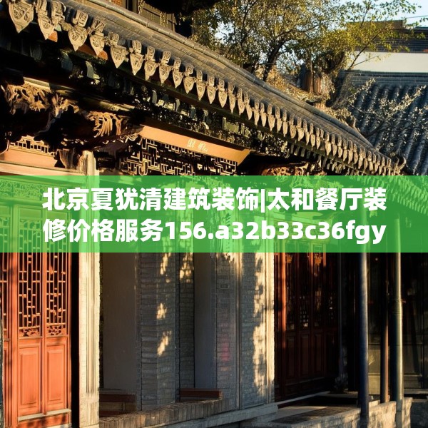 北京夏犹清建筑装饰|太和餐厅装修价格服务156.a32b33c36fgy.43lkjl