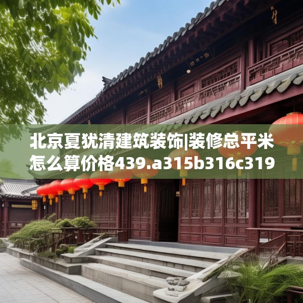 北京夏犹清建筑装饰|装修总平米怎么算价格439.a315b316c319fgy.326fdsfds