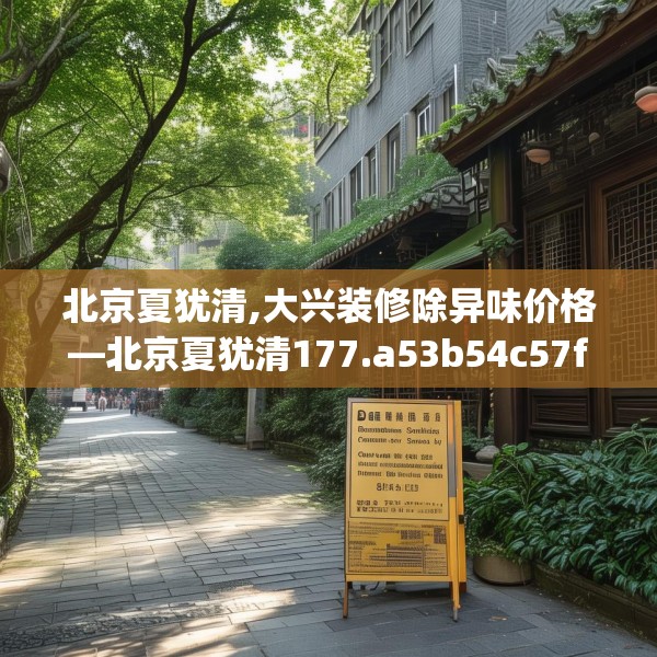 北京夏犹清,大兴装修除异味价格—北京夏犹清177.a53b54c57fgy.64fhsg
