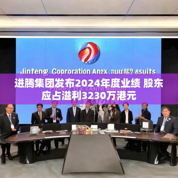 进腾集团发布2024年度业绩 股东应占溢利3230万港元