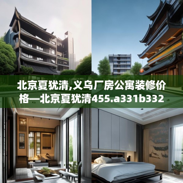 北京夏犹清,义乌厂房公寓装修价格—北京夏犹清455.a331b332c335fgy.342fds