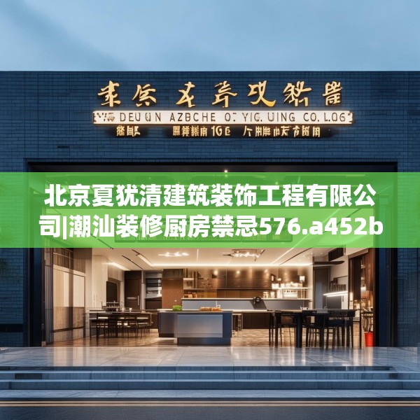 北京夏犹清建筑装饰工程有限公司|潮汕装修厨房禁忌576.a452b453c456fgy.463nbn