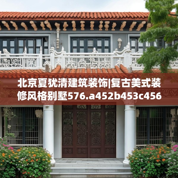北京夏犹清建筑装饰|复古美式装修风格别墅576.a452b453c456fgy.463nbn