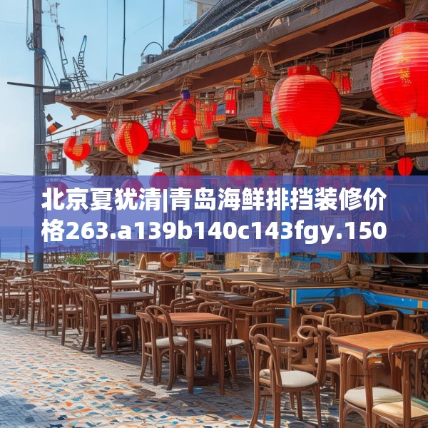 北京夏犹清|青岛海鲜排挡装修价格263.a139b140c143fgy.150cvcx