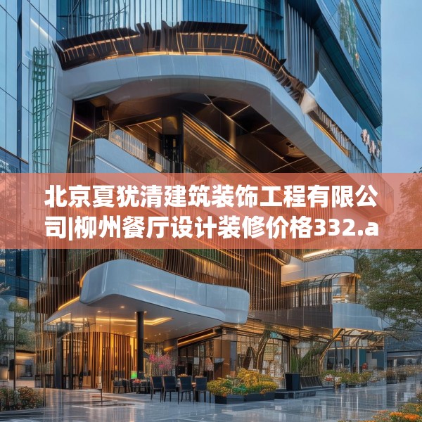 北京夏犹清建筑装饰工程有限公司|柳州餐厅设计装修价格332.a208b209c212fgy.219wew