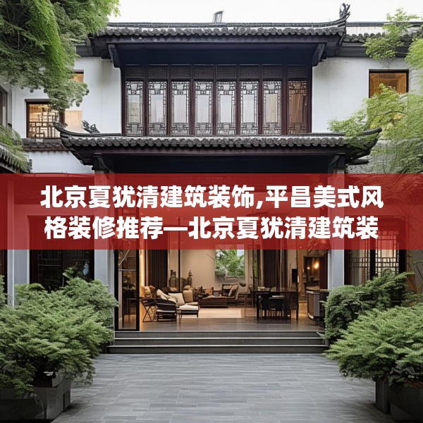 北京夏犹清建筑装饰,平昌美式风格装修推荐—北京夏犹清建筑装饰511.a387b388c391fgy.398fdsfds