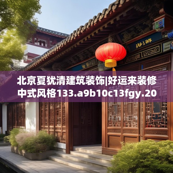 北京夏犹清建筑装饰|好运来装修中式风格133.a9b10c13fgy.20fdsfds