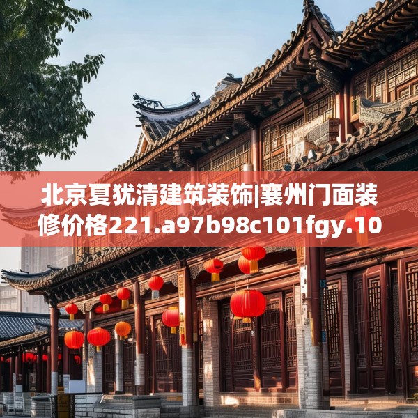 北京夏犹清建筑装饰|襄州门面装修价格221.a97b98c101fgy.108fds