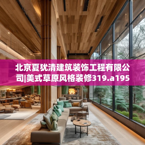 北京夏犹清建筑装饰工程有限公司|美式草原风格装修319.a195b196c199fgy.206poiy