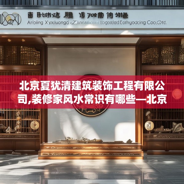 北京夏犹清建筑装饰工程有限公司,装修家风水常识有哪些—北京夏犹清建筑装饰工程有限公司204.a80b81c84fgy.91dsfds
